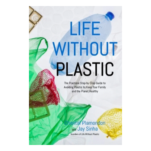 Book - Life Without Plastic: The Practical Step-by-Step Guide to Avoiding Plastic to Keep Your Family and the Planet Healthy